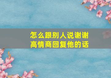 怎么跟别人说谢谢高情商回复他的话