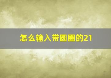 怎么输入带圆圈的21