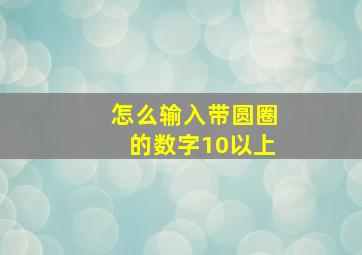 怎么输入带圆圈的数字10以上