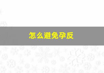 怎么避免孕反