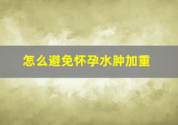 怎么避免怀孕水肿加重