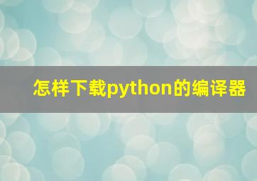 怎样下载python的编译器