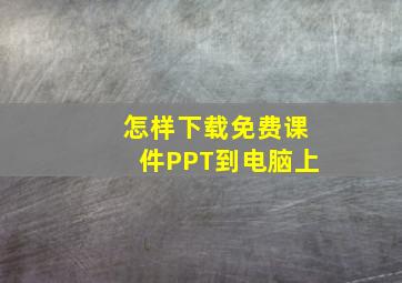 怎样下载免费课件PPT到电脑上