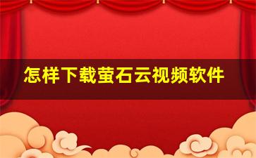 怎样下载萤石云视频软件