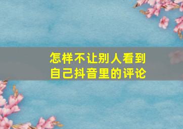 怎样不让别人看到自己抖音里的评论