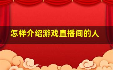 怎样介绍游戏直播间的人