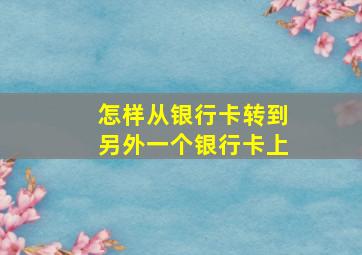 怎样从银行卡转到另外一个银行卡上