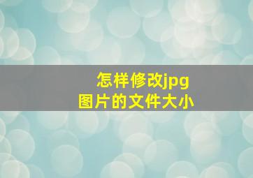 怎样修改jpg图片的文件大小