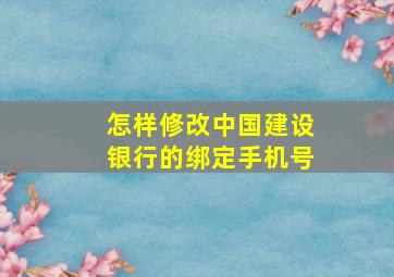 怎样修改中国建设银行的绑定手机号