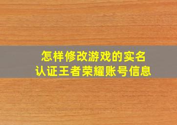 怎样修改游戏的实名认证王者荣耀账号信息