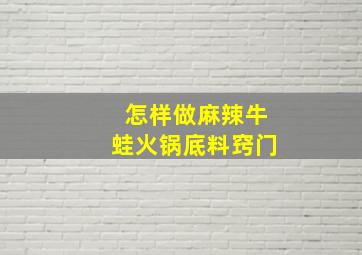 怎样做麻辣牛蛙火锅底料窍门