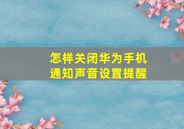 怎样关闭华为手机通知声音设置提醒