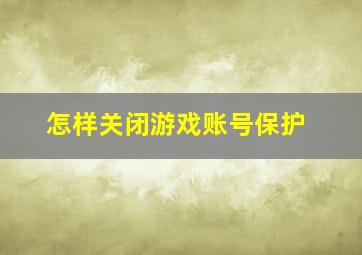 怎样关闭游戏账号保护