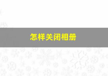 怎样关闭相册