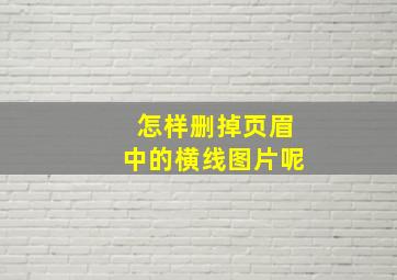 怎样删掉页眉中的横线图片呢