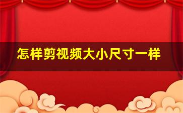 怎样剪视频大小尺寸一样