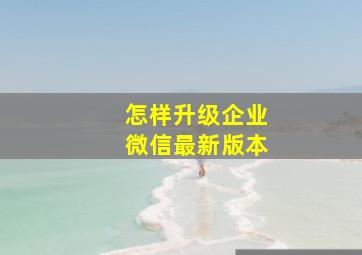 怎样升级企业微信最新版本