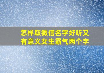 怎样取微信名字好听又有意义女生霸气两个字