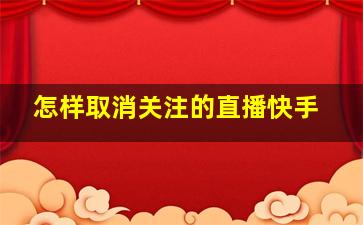 怎样取消关注的直播快手