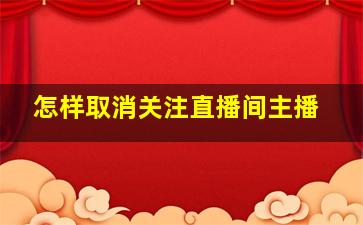 怎样取消关注直播间主播