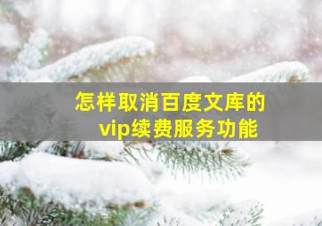 怎样取消百度文库的vip续费服务功能