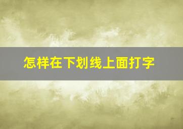 怎样在下划线上面打字