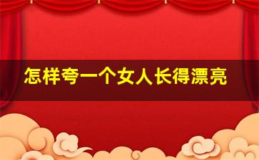 怎样夸一个女人长得漂亮