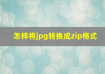 怎样将jpg转换成zip格式