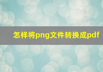 怎样将png文件转换成pdf