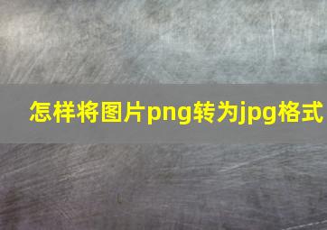 怎样将图片png转为jpg格式