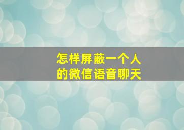 怎样屏蔽一个人的微信语音聊天