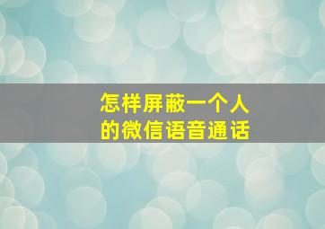 怎样屏蔽一个人的微信语音通话