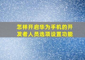 怎样开启华为手机的开发者人员选项设置功能