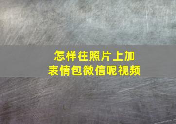 怎样往照片上加表情包微信呢视频