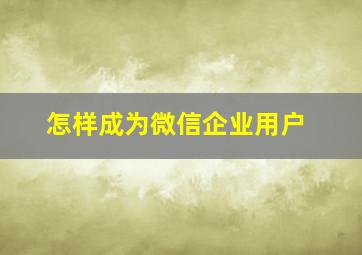 怎样成为微信企业用户