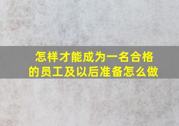 怎样才能成为一名合格的员工及以后准备怎么做