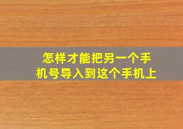 怎样才能把另一个手机号导入到这个手机上