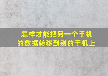 怎样才能把另一个手机的数据转移到别的手机上