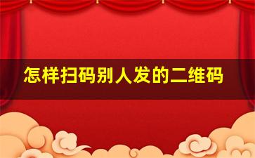 怎样扫码别人发的二维码