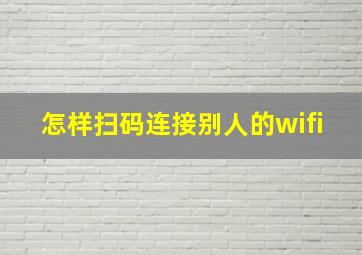 怎样扫码连接别人的wifi