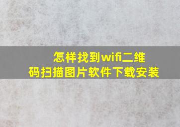 怎样找到wifi二维码扫描图片软件下载安装