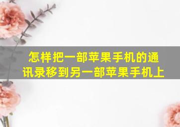 怎样把一部苹果手机的通讯录移到另一部苹果手机上