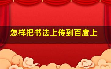 怎样把书法上传到百度上