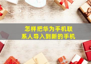 怎样把华为手机联系人导入到新的手机