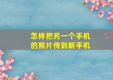 怎样把另一个手机的照片传到新手机