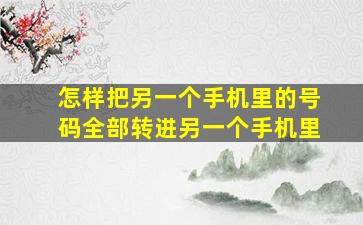 怎样把另一个手机里的号码全部转进另一个手机里