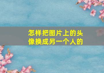 怎样把图片上的头像换成另一个人的