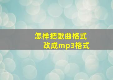 怎样把歌曲格式改成mp3格式