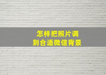 怎样把照片调到合适微信背景