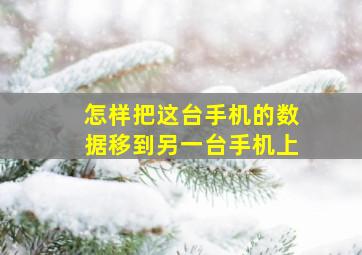 怎样把这台手机的数据移到另一台手机上